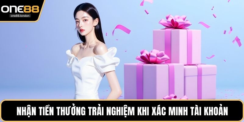 Nhận tiền thưởng trải nghiệm khi xác minh tài khoản