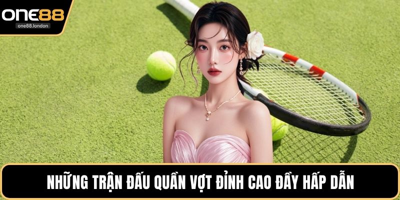 Những trận đấu quần vợt đỉnh cao đầy hấp dẫn